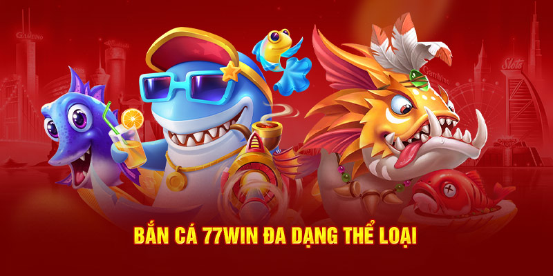 Bắn cá 77WIN đa dạng thể loại