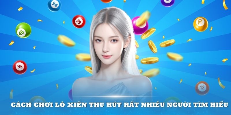 Cách chơi lô xiên đang thu hút rất nhiều người tìm hiểu